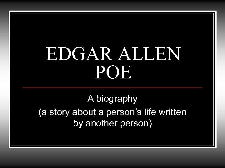 EDGAR ALLEN POE A biography (a story about a person’s life written by another