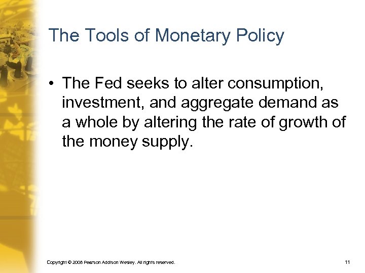 The Tools of Monetary Policy • The Fed seeks to alter consumption, investment, and