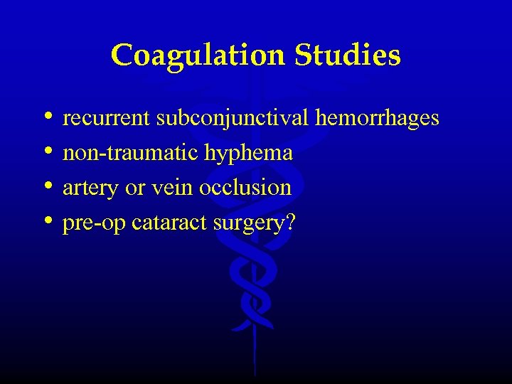 Coagulation Studies • • recurrent subconjunctival hemorrhages non-traumatic hyphema artery or vein occlusion pre-op