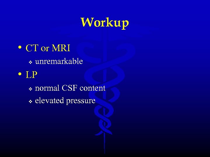 Workup • CT or MRI v unremarkable • LP normal CSF content v elevated