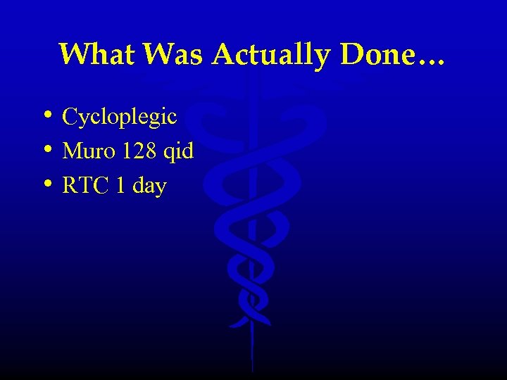 What Was Actually Done… • Cycloplegic • Muro 128 qid • RTC 1 day