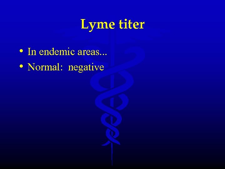 Lyme titer • In endemic areas. . . • Normal: negative 