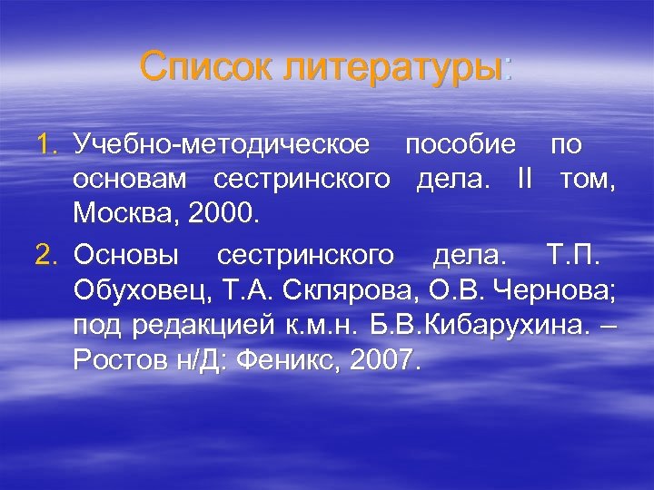 Список литературы: 1. Учебно-методическое пособие по основам сестринского дела. II том, Москва, 2000. 2.