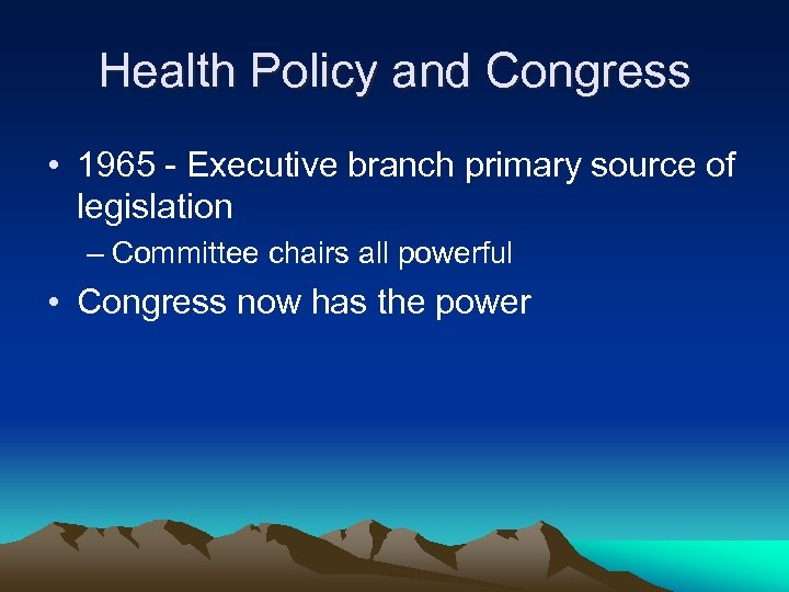 Health Policy and Congress • 1965 - Executive branch primary source of legislation –