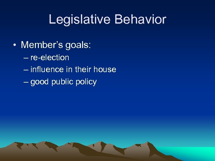 Legislative Behavior • Member’s goals: – re-election – influence in their house – good