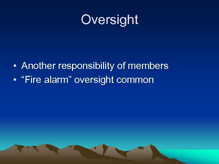 Oversight • Another responsibility of members • “Fire alarm” oversight common 