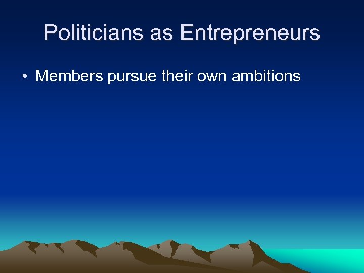 Politicians as Entrepreneurs • Members pursue their own ambitions 