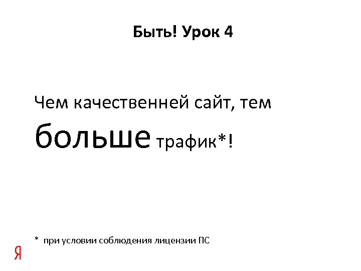 Быть! Урок 4 Чем качественней сайт, тем больше трафик*! * при условии соблюдения лицензии