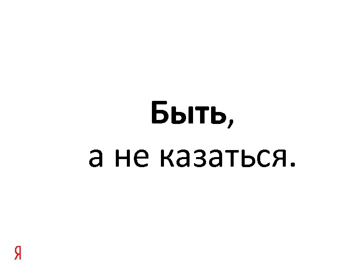 Быть, а не казаться. 