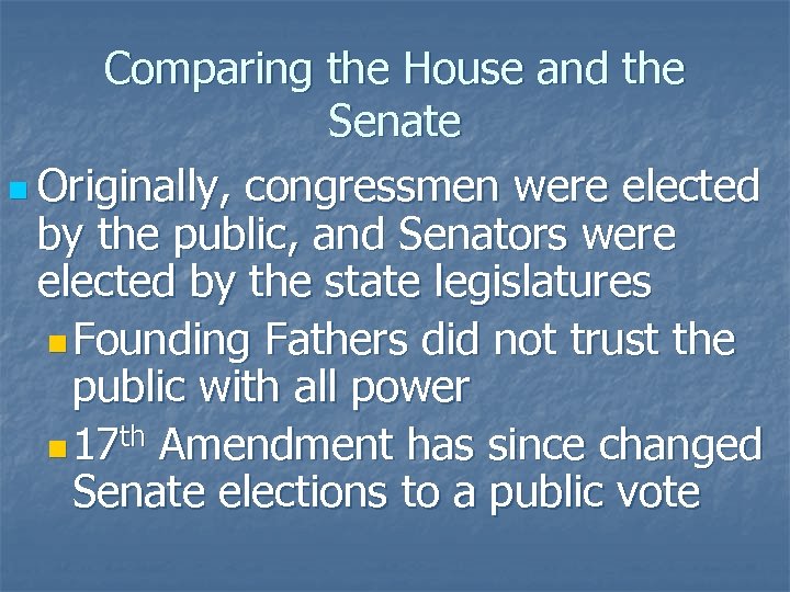 Comparing the House and the Senate n Originally, congressmen were elected by the public,