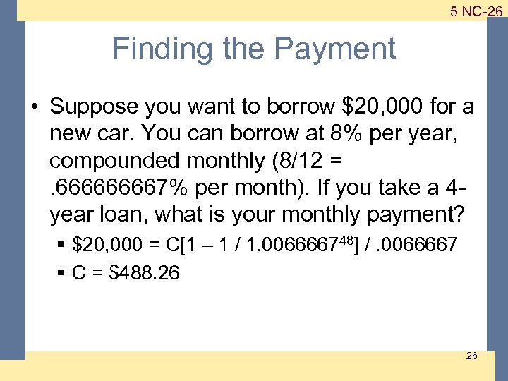 1 -26 5 NC-26 Finding the Payment • Suppose you want to borrow $20,