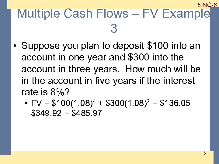 1 -6 5 NC-6 Multiple Cash Flows – FV Example 3 • Suppose you