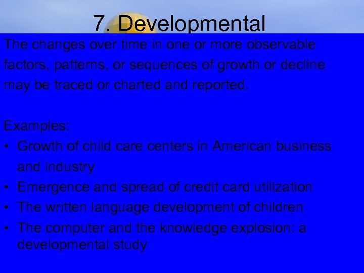 7. Developmental The changes over time in one or more observable factors, patterns, or