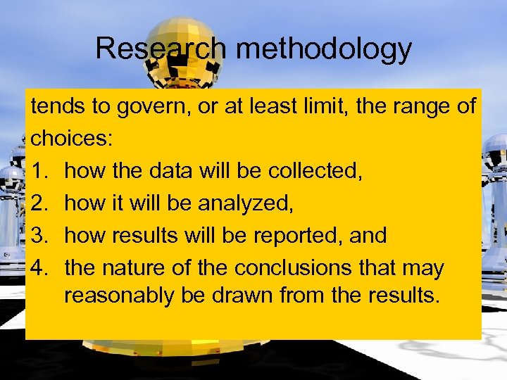 Research methodology tends to govern, or at least limit, the range of choices: 1.