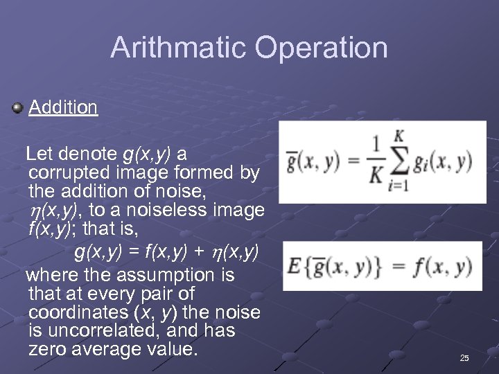 Arithmatic Operation Addition Let denote g(x, y) a corrupted image formed by the addition