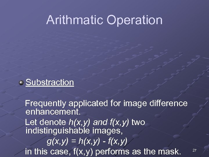 Arithmatic Operation Substraction Frequently applicated for image difference enhancement. Let denote h(x, y) and