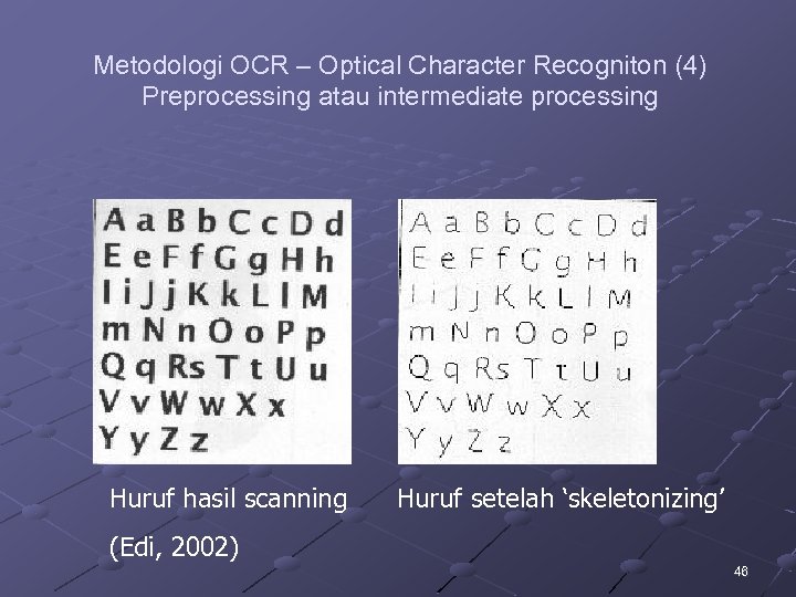 Metodologi OCR – Optical Character Recogniton (4) Preprocessing atau intermediate processing Huruf hasil scanning