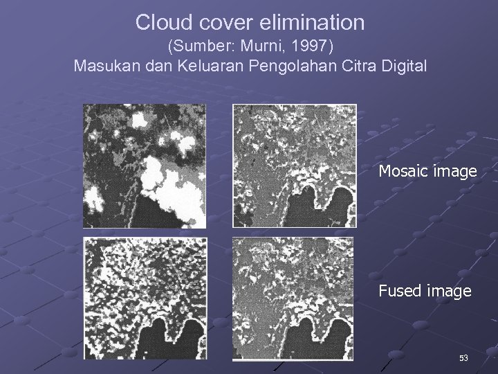 Cloud cover elimination (Sumber: Murni, 1997) Masukan dan Keluaran Pengolahan Citra Digital Mosaic image