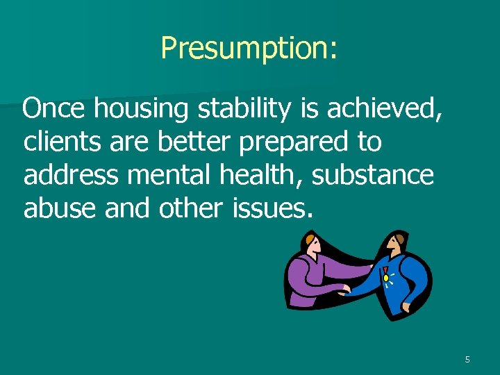 Presumption: Once housing stability is achieved, clients are better prepared to address mental health,