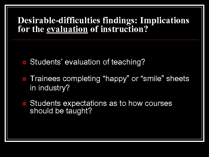 Desirable-difficulties findings: Implications for the evaluation of instruction? n Students’ evaluation of teaching? n