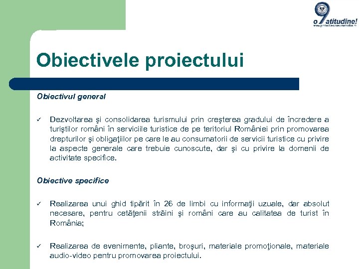 Obiectivele proiectului Obiectivul general Dezvoltarea şi consolidarea turismului prin creşterea gradului de încredere a