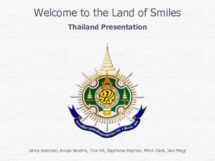 Welcome to the Land of Smiles Thailand Presentation Jenny Sorensen, Annya Becerra, Tina Hill,