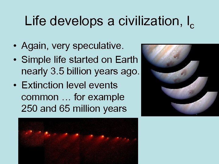 Life develops a civilization, lc • Again, very speculative. • Simple life started on