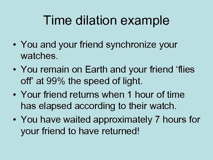 Time dilation example • You and your friend synchronize your watches. • You remain