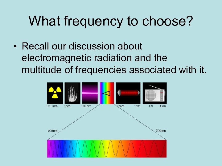 What frequency to choose? • Recall our discussion about electromagnetic radiation and the multitude