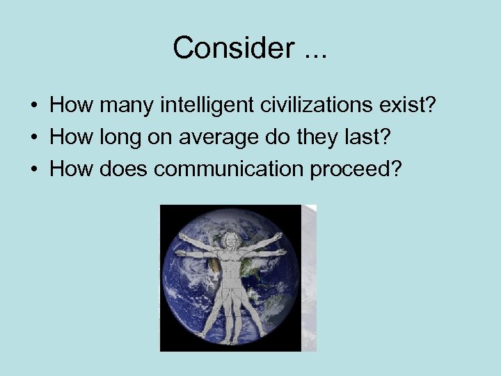 Consider. . . • How many intelligent civilizations exist? • How long on average