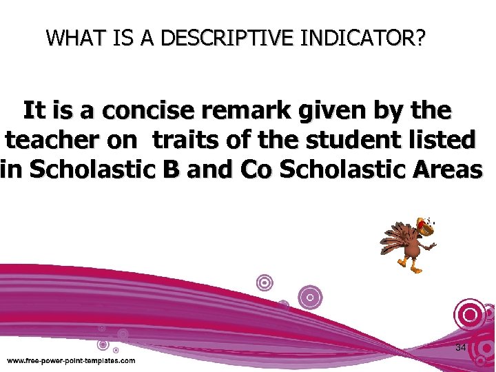 WHAT IS A DESCRIPTIVE INDICATOR? It is a concise remark given by the teacher