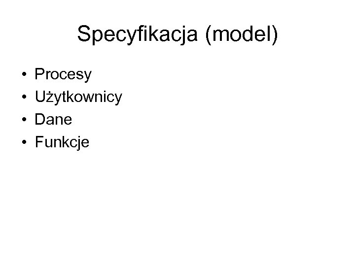 Specyfikacja (model) • • Procesy Użytkownicy Dane Funkcje 