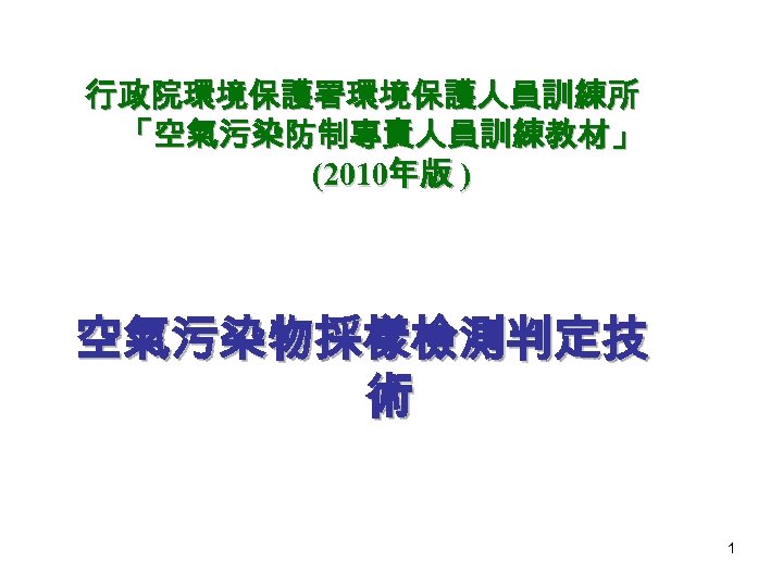 行政院環境保護署環境保護人員訓練所 「空氣污染防制專責人員訓練教材」 (2010年版 ) 空氣污染物採樣檢測判定技 術 1 