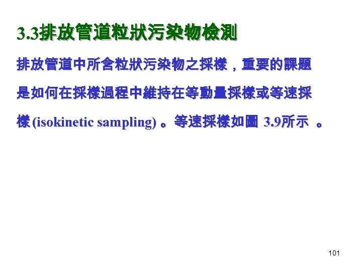 3. 3排放管道粒狀污染物檢測 排放管道中所含粒狀污染物之採樣，重要的課題 是如何在採樣過程中維持在等動量採樣或等速採 樣 (isokinetic sampling) 。等速採樣如圖 3. 9所示 。 101 