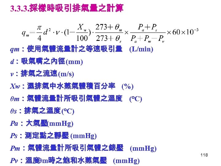 3. 3. 3. 採樣時吸引排氣量之計算 qm：使用氣體流量計之等速吸引量 (L/min) d：吸氣嘴之內徑 (mm) ν：排氣之流速 (m/s) Xw：濕排氣中水蒸氣體積百分率 (%) θm：氣體流量計所吸引氣體之溫度 (℃)