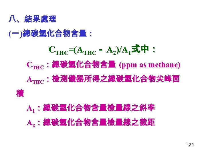 八、結果處理 (一 )總碳氫化合物含量： CTHC=(ATHC－ A 2)/A 1式中： CTHC：總碳氫化合物含量 (ppm as methane) ATHC：檢測儀器所得之總碳氫化合物尖峰面 積 A