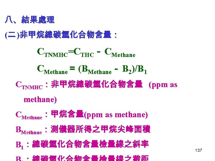 八、結果處理 (二 )非甲烷總碳氫化合物含量： CTNMHC=CTHC－ CMethane＝ (BMethane－ B 2)/B 1 CTNMHC：非甲烷總碳氫化合物含量 (ppm as methane) CMethane：甲烷含量(ppm