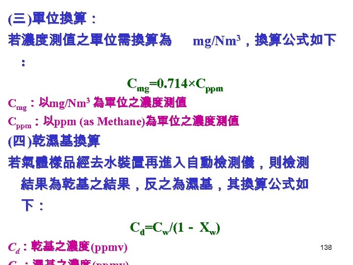 (三 )單位換算： 若濃度測值之單位需換算為 mg/Nm 3，換算公式如下 : Cmg=0. 714×Cppm Cmg：以mg/Nm 3 為單位之濃度測值 Cppm：以ppm (as Methane)為單位之濃度測值