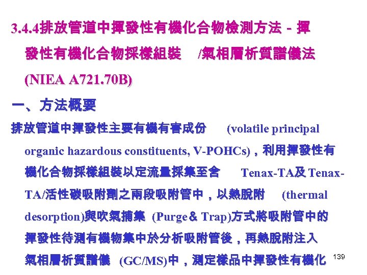 3. 4. 4排放管道中揮發性有機化合物檢測方法－揮 發性有機化合物採樣組裝 /氣相層析質譜儀法 (NIEA A 721. 70 B) 一、方法概要 排放管道中揮發性主要有機有害成份 (volatile principal