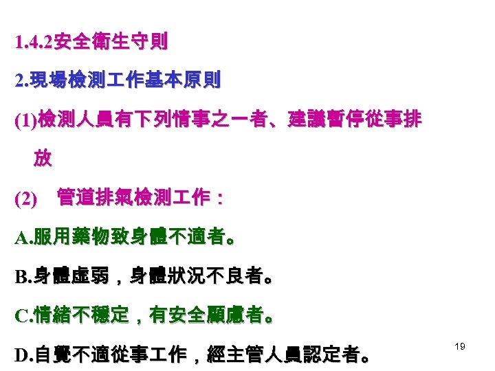 1. 4. 2安全衛生守則 2. 現場檢測 作基本原則 (1)檢測人員有下列情事之一者、建議暫停從事排 放 (2) 管道排氣檢測 作： A. 服用藥物致身體不適者。 B.