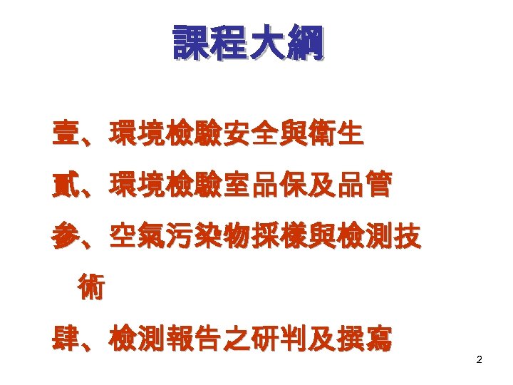 課程大綱 壹、環境檢驗安全與衛生 貳、環境檢驗室品保及品管 参、空氣污染物採樣與檢測技 術 肆、檢測報告之研判及撰寫 2 