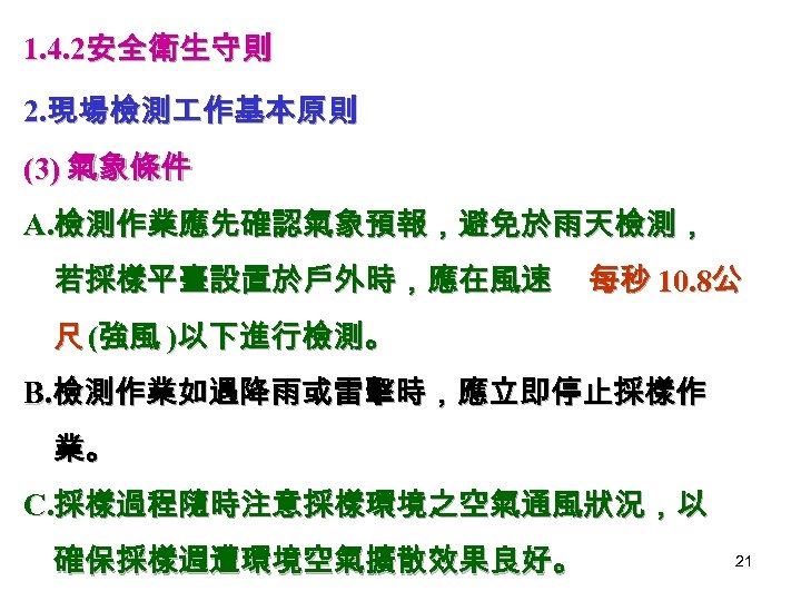 1. 4. 2安全衛生守則 2. 現場檢測 作基本原則 (3) 氣象條件 A. 檢測作業應先確認氣象預報，避免於雨天檢測， 若採樣平臺設置於戶外時，應在風速 每秒 10. 8公
