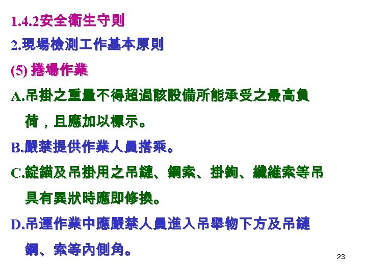 1. 4. 2安全衛生守則 2. 現場檢測 作基本原則 (5) 捲場作業 A. 吊掛之重量不得超過該設備所能承受之最高負 荷，且應加以標示。 B. 嚴禁提供作業人員搭乘。 C.