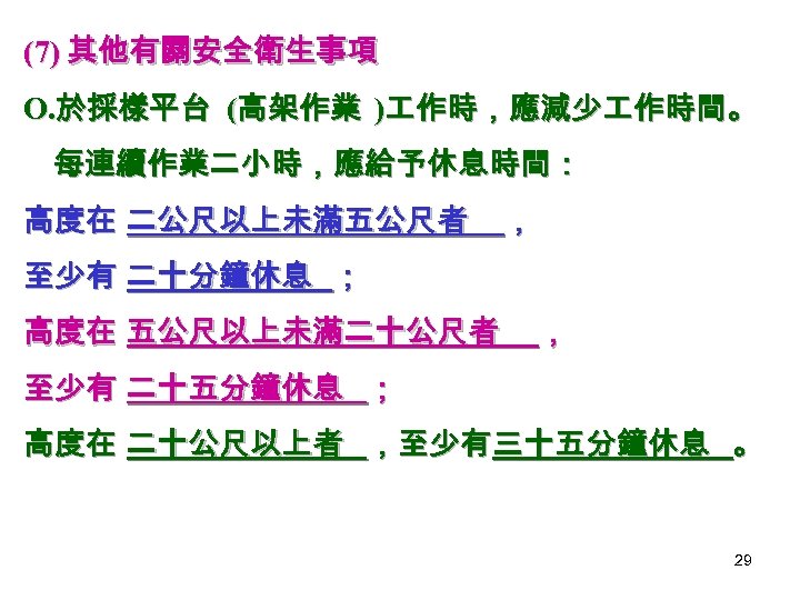 (7) 其他有關安全衛生事項 O. 於採樣平台 (高架作業 ) 作時，應減少 作時間。 每連續作業二小時，應給予休息時間： 高度在 二公尺以上未滿五公尺者 ， 至少有 二十分鐘休息