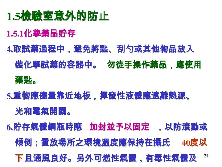 1. 5檢驗室意外的防止 1. 5. 1化學藥品貯存 4. 取試藥過程中，避免將匙、刮勺或其他物品放入 裝化學試藥的容器中。 勿徒手操作藥品，應使用 藥匙。 5. 重物應儘量靠近地板，揮發性液體應遠離熱源、 光和電氣開關。 6.
