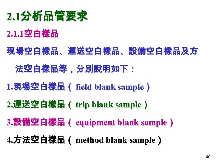 2. 1分析品管要求 2. 1. 1空白樣品 現場空白樣品、運送空白樣品、設備空白樣品及方 法空白樣品等，分別說明如下： 1. 現場空白樣品（ field blank sample） 2. 運送空白樣品（