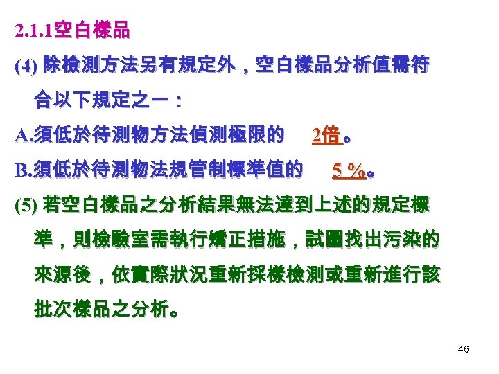 2. 1. 1空白樣品 (4) 除檢測方法另有規定外，空白樣品分析值需符 合以下規定之一： A. 須低於待測物方法偵測極限的 B. 須低於待測物法規管制標準值的 2倍 。 5 %。