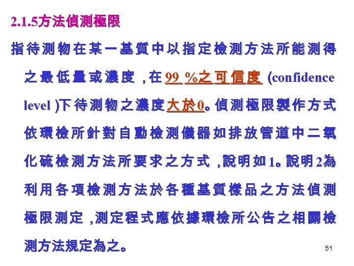 2. 1. 5方法偵測極限 指待測物在某一基質中以指定檢測方法所能測得 之 最 低 量 或 濃 度 ，在 99 %之