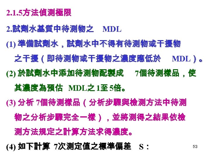 2. 1. 5方法偵測極限 2. 試劑水基質中待測物之 MDL (1) 準備試劑水，試劑水中不得有待測物或干擾物 之干擾（即待測物或干擾物之濃度應低於 (2) 於試劑水中添加待測物配製成 MDL）。 7個待測樣品，使 其濃度為預估