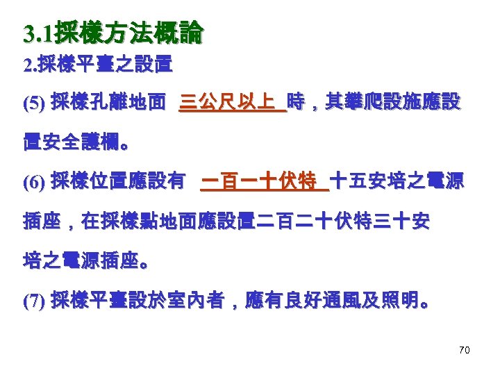 3. 1採樣方法概論 2. 採樣平臺之設置 (5) 採樣孔離地面 三公尺以上 時，其攀爬設施應設 置安全護欄。 (6) 採樣位置應設有 一百一十伏特 十五安培之電源 插座，在採樣點地面應設置二百二十伏特三十安